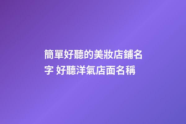 簡單好聽的美妝店鋪名字 好聽洋氣店面名稱-第1張-店鋪起名-玄機派